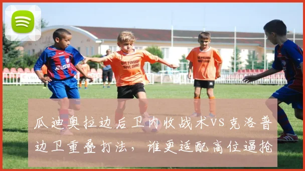 瓜迪奥拉边后卫内收战术vs克洛普边卫重叠打法，谁更适配高位逼抢体系？