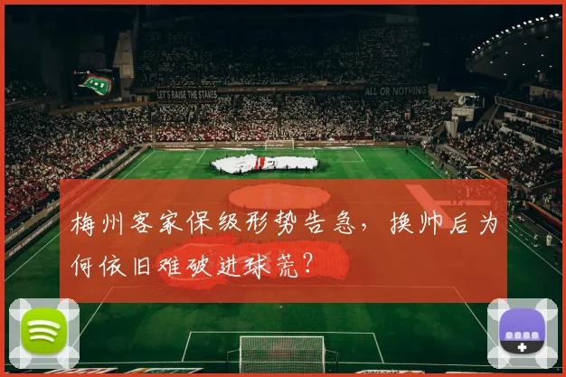 梅州客家保级形势告急,换帅后为何依旧难破进球荒?