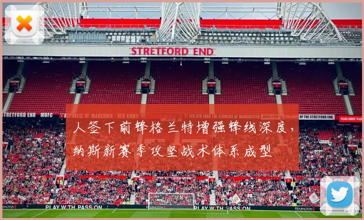 人签下前锋格兰特增强锋线深度，纳斯新赛季攻坚战术体系成型